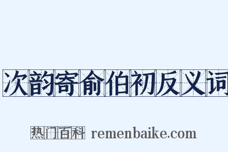 次韵寄俞伯初反义词是什么意思的图片